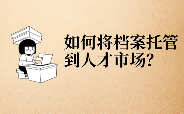 如何将档案托管到人才市场？