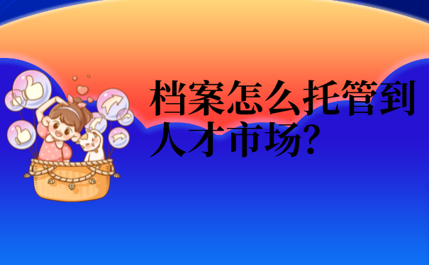 档案怎么托管到人才市场？