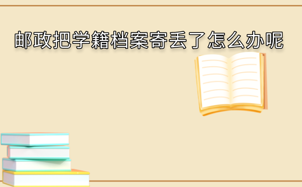 邮政把学籍档案寄丢了怎么办呢