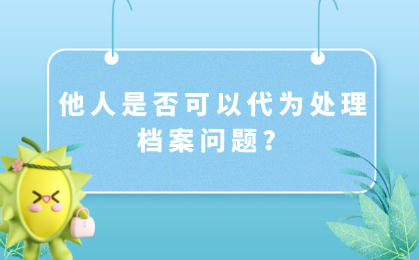 他人是否可以代为处理档案问题？