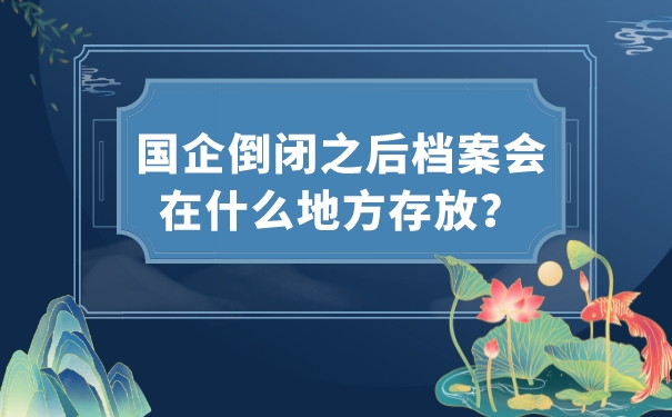 国企倒闭之后档案会在什么地方存放？