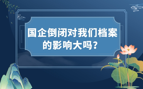 国企倒闭对我们档案的影响大吗？