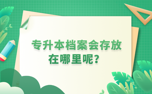 专升本档案存放在哪里合适?_档案管理