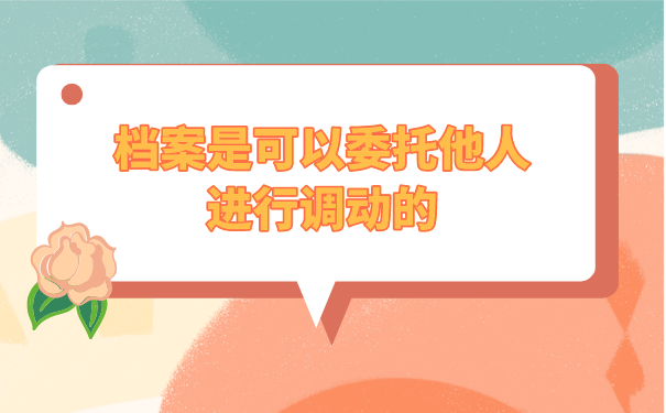 档案是可以委托他人进行调动的