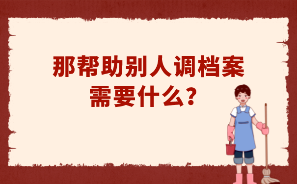 那帮助别人调档案需要什么？