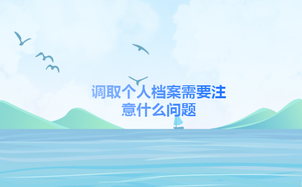 调取个人档案需要注意什么问题