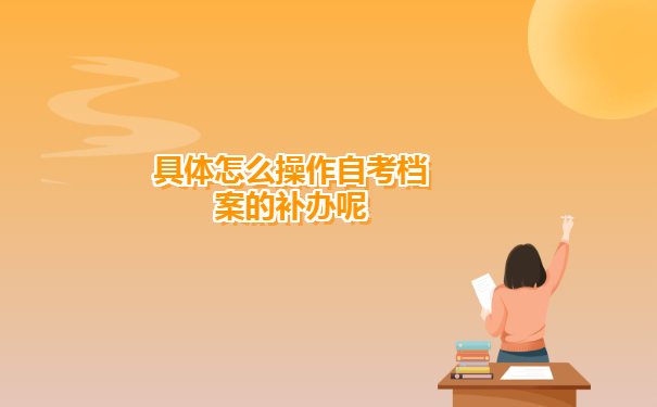 具体怎么操作自考档案的补办呢