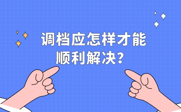 调档应怎样才能顺利解决？