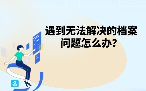 遇到无法解决的档案问题怎么办？