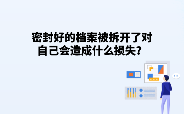 密封好的档案被拆开了对自己会造成什么损失？