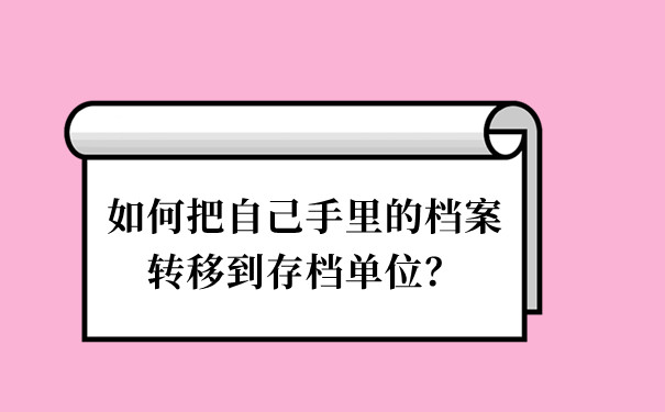 如何把自己手里的档案转移到存档单位？