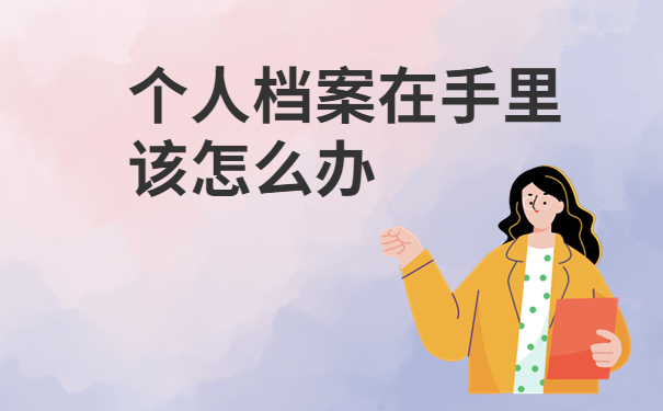 个人档案在手里怎么办