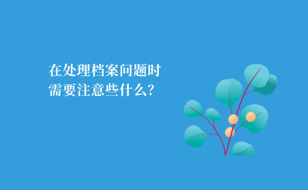 在处理档案问题时需要注意些什么？