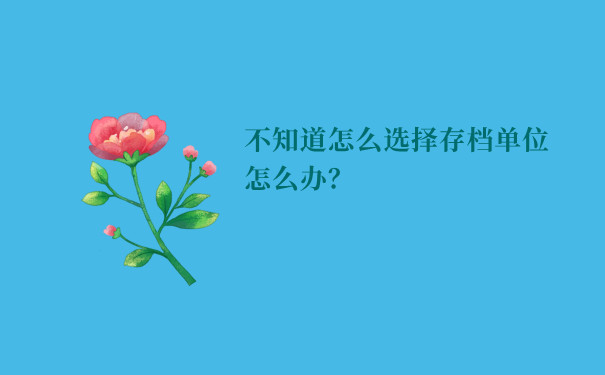 不知道怎么选择存档单位怎么办？