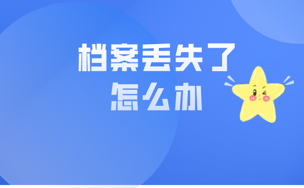 大学毕业后档案丢失了怎么办