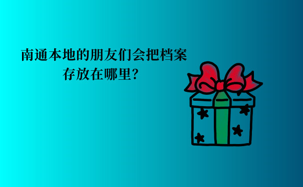 南通本地的朋友们会把档案存放在哪里？