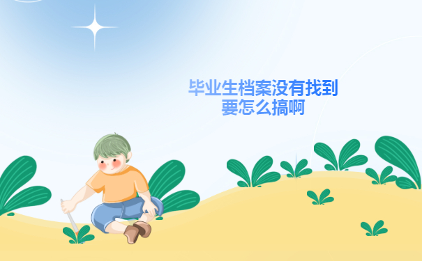 毕业生档案没有找到要怎么搞啊