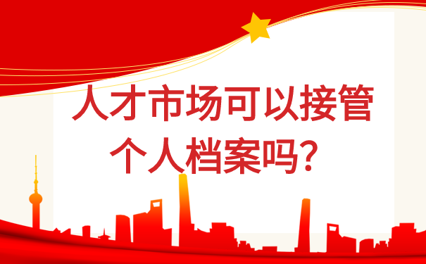 人才市场可以接管档案吗？