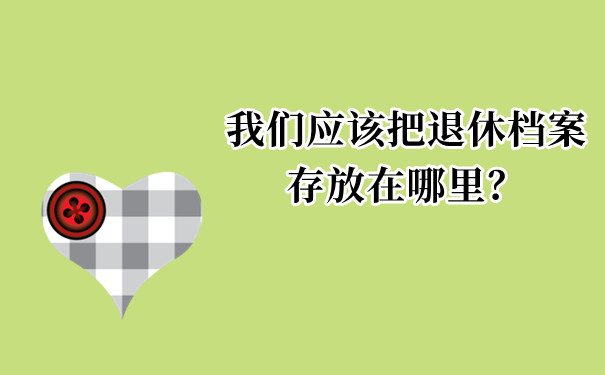 我们应该把退休档案存放在哪里？