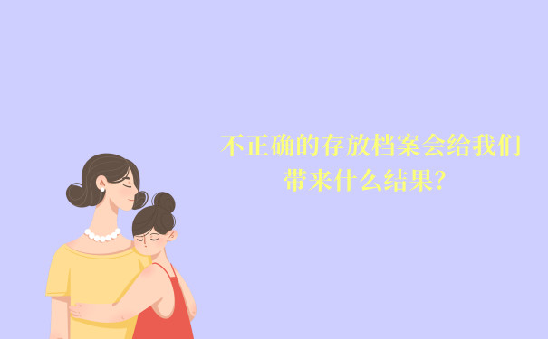 不正确的存放档案会给我们带来什么结果？