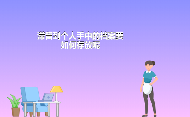 滞留到个人手中的档案要如何存放呢