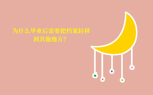 为什么毕业后需要把档案转移到其他地方？