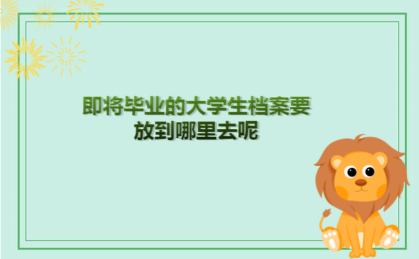 即将毕业的大学生档案要放到哪里去呢