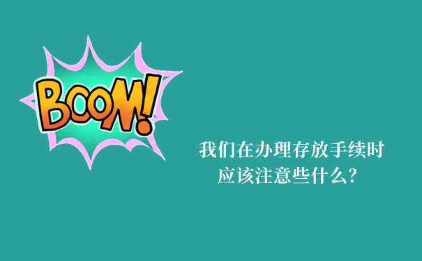 我们在办理存放手续时应该注意些什么？