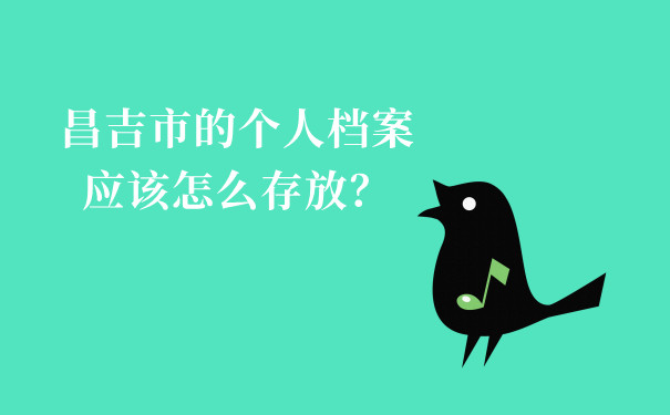 昌吉市的个人档案应该怎么存放？