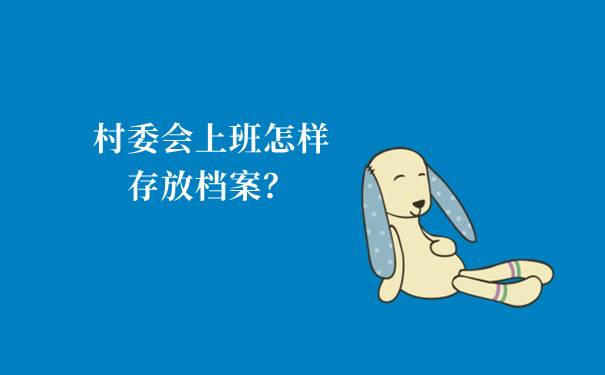 村委会上班怎样存放档案？