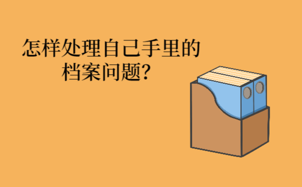 怎样处理自己手里的档案问题？