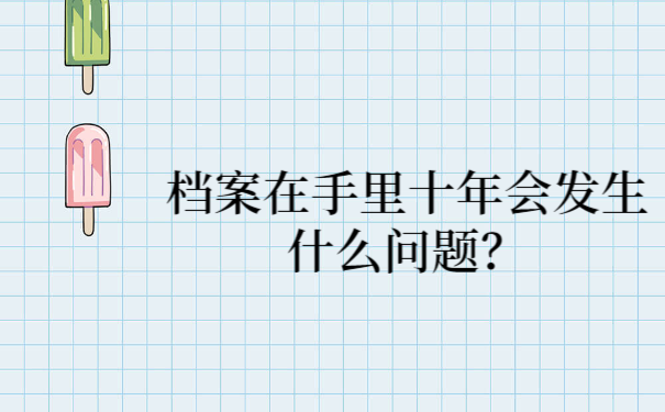 档案在自己手里十年会发生什么问题？