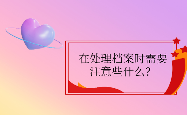 我们在处理档案的时候需要注意些什么？