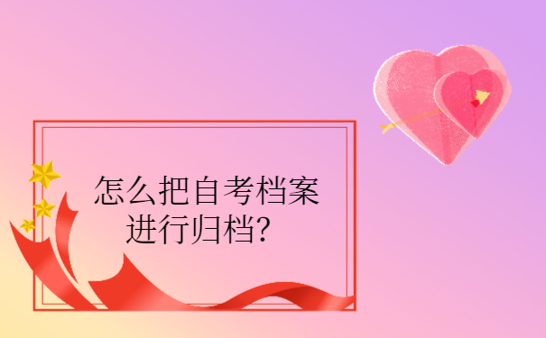 怎么把自考档案进行归档？