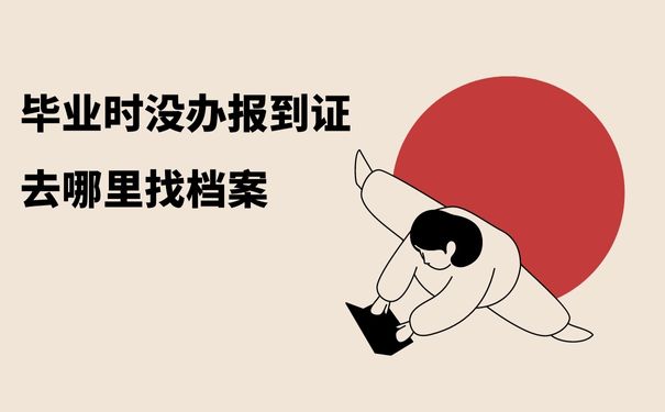 毕业时没办报到证去哪里找档案