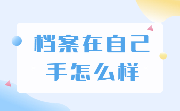 毕业档案一直在自己手里会怎么样