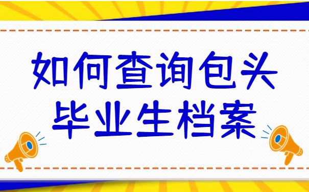 包头毕业生档案怎么查询