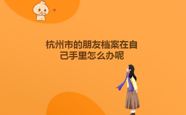 杭州市的朋友档案在自己手里怎么办呢