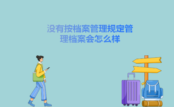 如果没有按档案管理规定管理档案会怎么样