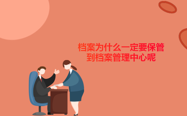 个人档案为什么一定要保管到档案管理中心呢