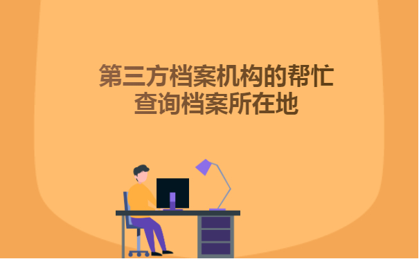 第三方档案机构的帮忙查询档案所在地