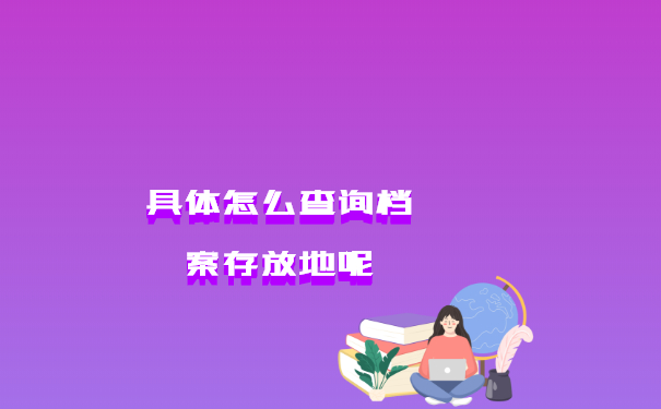 具体怎么查询档案存放地呢