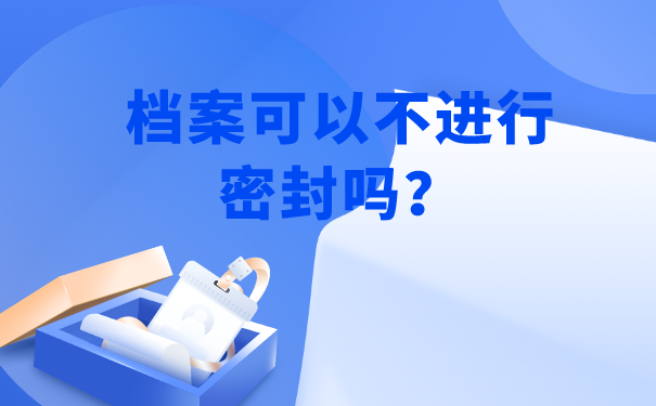 档案可以不进行密封吗？