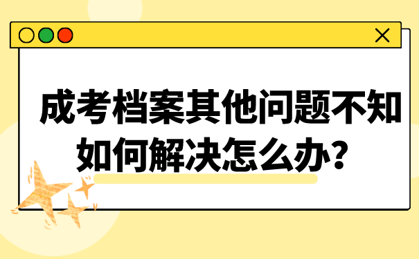 成考档案其他问题不知如何解决怎么办？