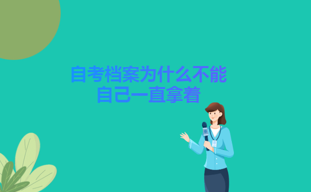 发放到个人手上的自考档案为什么不能自己一直拿着