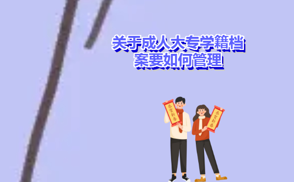 关于成人大专学籍档案要如何管理