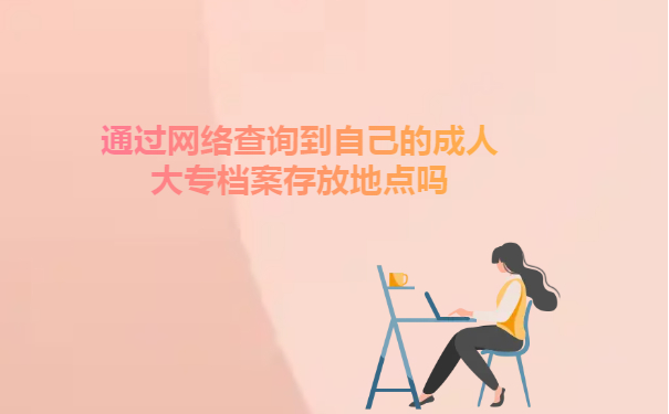 能通过网络查询到自己的成人大专档案存放地点吗