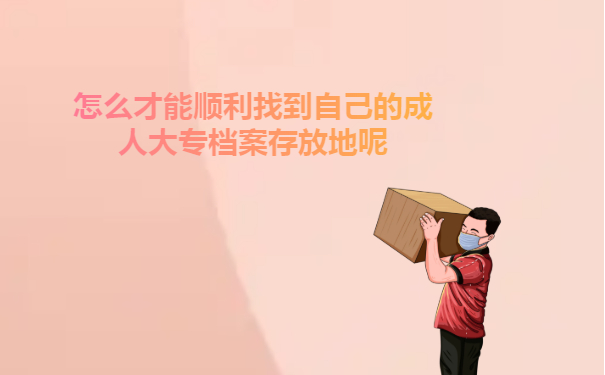 怎么才能顺利找到自己的成人大专档案存放地呢