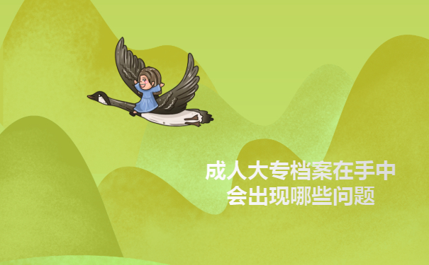 成人大专档案在手中会出现哪些问题