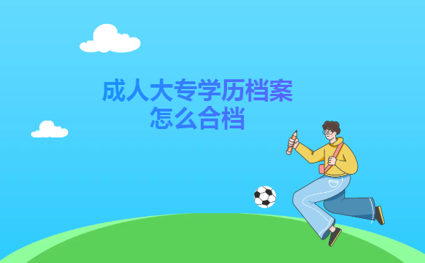 成人大专学历档案怎么合档